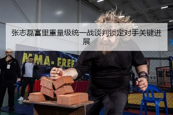 张志磊富里重量级统一战谈判锁定对手关键进展